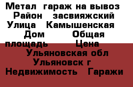 Метал. гараж на вывоз. › Район ­ засвияжский › Улица ­ Камышенская › Дом ­ 26 › Общая площадь ­ 21 › Цена ­ 25 000 - Ульяновская обл., Ульяновск г. Недвижимость » Гаражи   